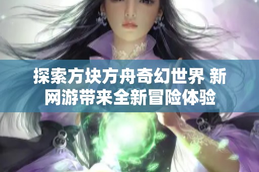 探索方塊方舟奇幻世界 新網(wǎng)游帶來全新冒險體驗
