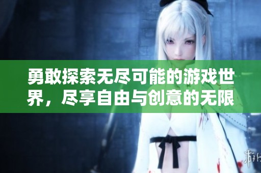 勇敢探索無(wú)盡可能的游戲世界，盡享自由與創(chuàng)意的無(wú)限樂(lè)趣