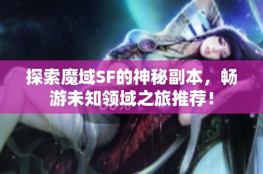 探索魔域SF的神秘副本，暢游未知領域之旅推薦！