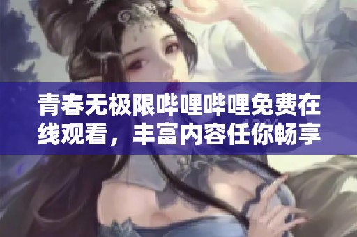 青春無極限嗶哩嗶哩免費在線觀看，豐富內容任你暢享