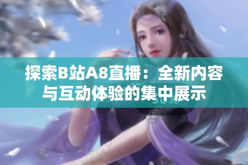 探索B站A8直播：全新內(nèi)容與互動(dòng)體驗(yàn)的集中展示