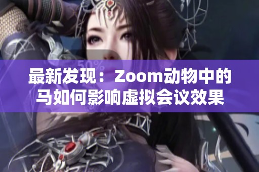 最新發(fā)現(xiàn)：Zoom動物中的馬如何影響虛擬會議效果