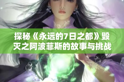 探秘《永遠的7日之都》毀滅之阿波菲斯的故事與挑戰(zhàn)