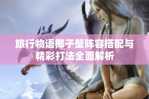 旅行物語椰子蟹陣容搭配與精彩打法全面解析