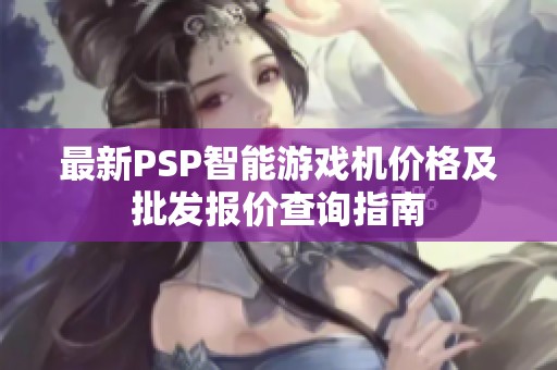 最新PSP智能游戲機價格及批發(fā)報價查詢指南