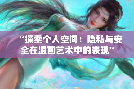 “探索個(gè)人空間：隱私與安全在漫畫(huà)藝術(shù)中的表現(xiàn)”