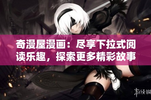 奇漫屋漫畫：盡享下拉式閱讀樂趣，探索更多精彩故事