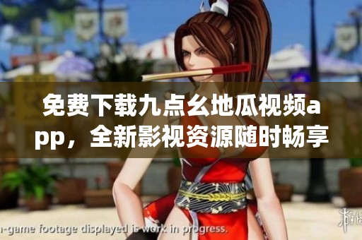 免費下載九點幺地瓜視頻app，全新影視資源隨時暢享
