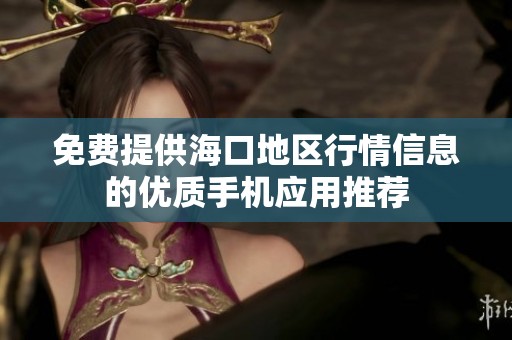 免費提供海口地區(qū)行情信息的優(yōu)質(zhì)手機應用推薦