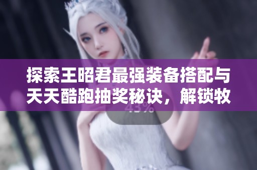 探索王昭君最強裝備搭配與天天酷跑抽獎秘訣，解鎖牧場物語精靈驛站攻略