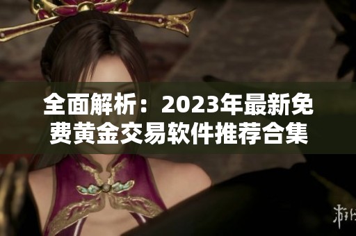 全面解析：2023年最新免費黃金交易軟件推薦合集