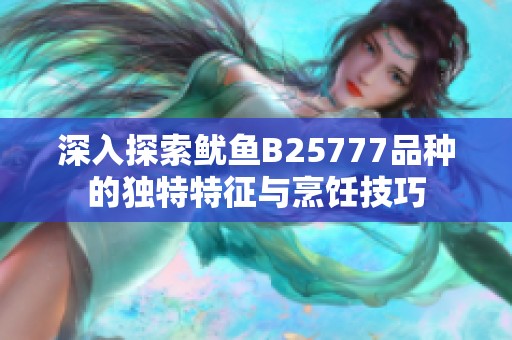深入探索魷魚B25777品種的獨特特征與烹飪技巧