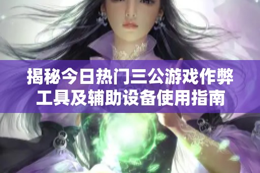 揭秘今日熱門三公游戲作弊工具及輔助設(shè)備使用指南
