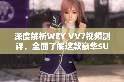 深度解析WEY VV7視頻測評，全面了解這款豪華SUV的魅力與性能