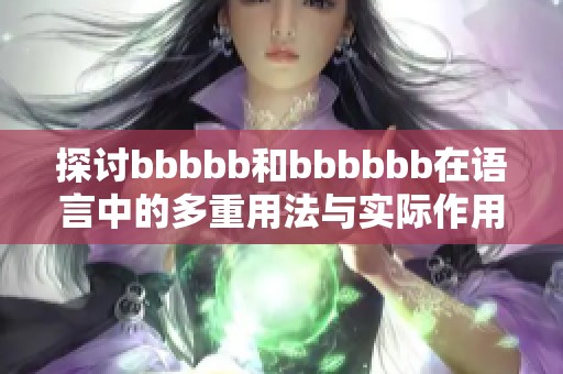 探討bbbbb和bbbbbb在語(yǔ)言中的多重用法與實(shí)際作用