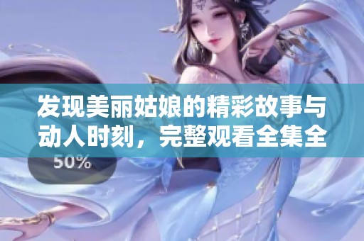 發(fā)現(xiàn)美麗姑娘的精彩故事與動人時刻，完整觀看全集全攻略