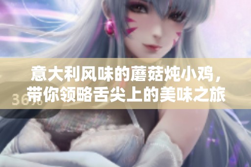 意大利風味的蘑菇燉小雞，帶你領(lǐng)略舌尖上的美味之旅