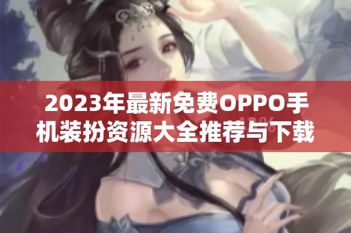 2023年最新免費OPPO手機(jī)裝扮資源大全推薦與下載