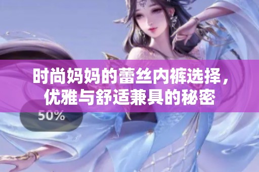 時尚媽媽的蕾絲內(nèi)褲選擇，優(yōu)雅與舒適兼具的秘密
