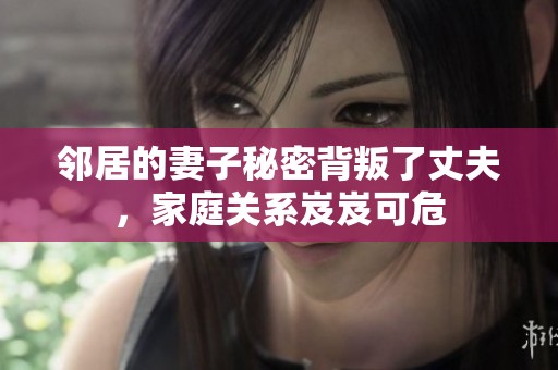 鄰居的妻子秘密背叛了丈夫，家庭關(guān)系岌岌可危