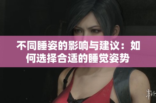 不同睡姿的影響與建議:如何選擇合適的睡覺姿勢(shì) 不同睡姿的影響與建議:如何選擇合適的睡覺姿勢(shì)