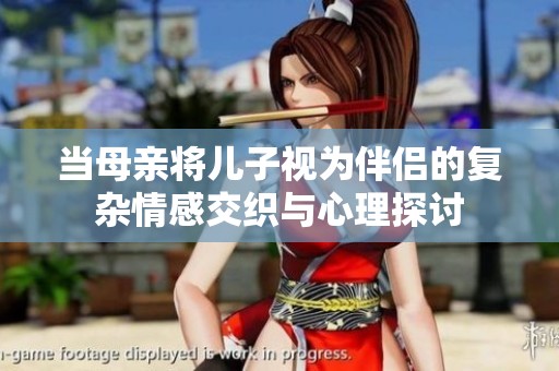 當母親將兒子視為伴侶的復雜情感交織與心理探討