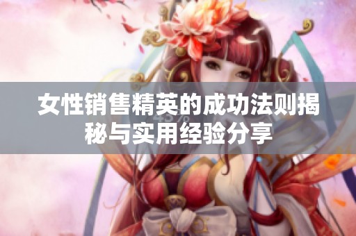 女性銷售精英的成功法則揭秘與實用經(jīng)驗分享