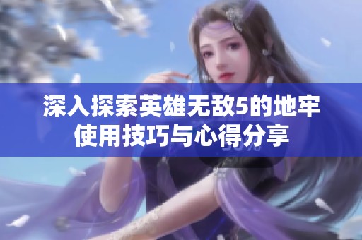 深入探索英雄無(wú)敵5的地牢使用技巧與心得分享