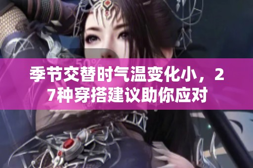 季節(jié)交替時氣溫變化小，27種穿搭建議助你應對