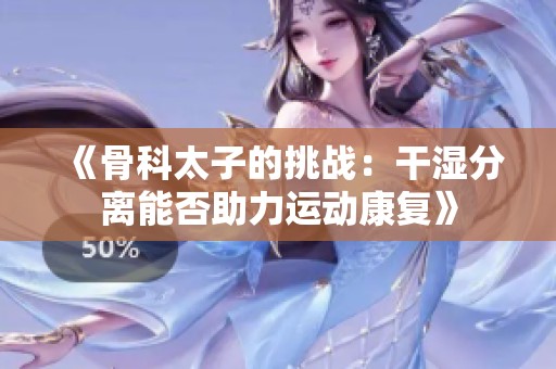 《骨科太子的挑戰(zhàn)：干濕分離能否助力運(yùn)動(dòng)康復(fù)》