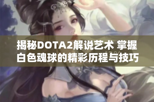 揭秘DOTA2解說藝術(shù) 掌握白色魂球的精彩歷程與技巧