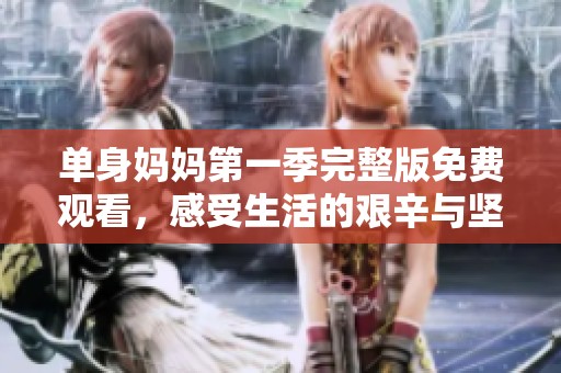 單身媽媽第一季完整版免費(fèi)觀看，感受生活的艱辛與堅(jiān)韌