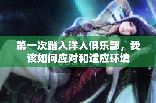 第一次踏入洋人俱樂部，我該如何應(yīng)對和適應(yīng)環(huán)境