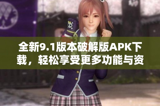 全新9.1版本破解版APK下載，輕松享受更多功能與資源