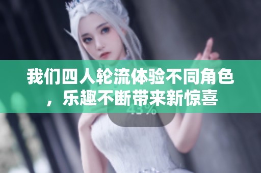 我們四人輪流體驗(yàn)不同角色，樂(lè)趣不斷帶來(lái)新驚喜