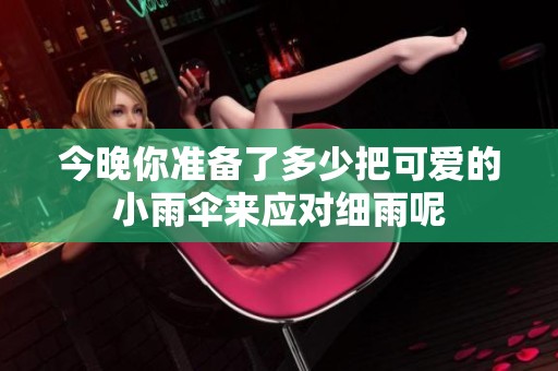 今晚你準(zhǔn)備了多少把可愛(ài)的小雨傘來(lái)應(yīng)對(duì)細(xì)雨呢