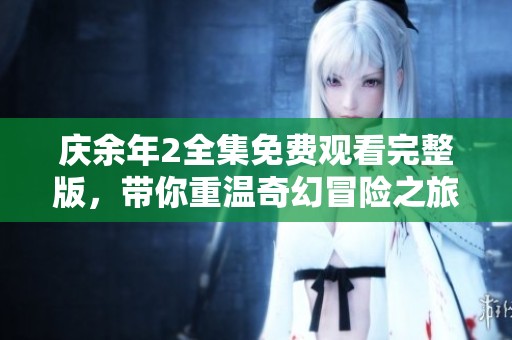 慶余年2全集免費(fèi)觀看完整版，帶你重溫奇幻冒險(xiǎn)之旅