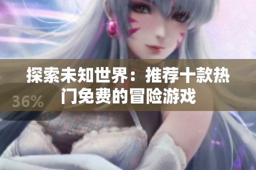 探索未知世界：推薦十款熱門免費(fèi)的冒險(xiǎn)游戲