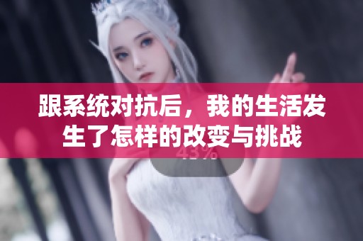 跟系統(tǒng)對抗后，我的生活發(fā)生了怎樣的改變與挑戰(zhàn)