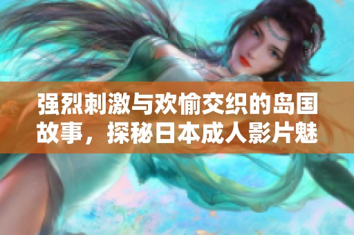 強烈刺激與歡愉交織的島國故事，探秘日本成人影片魅力