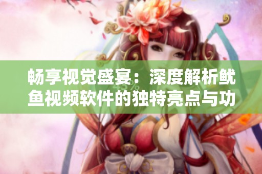 暢享視覺(jué)盛宴：深度解析魷魚(yú)視頻軟件的獨(dú)特亮點(diǎn)與功能