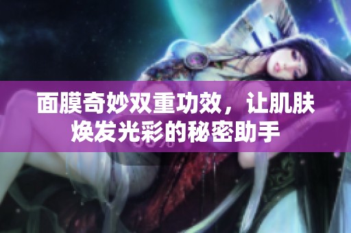 面膜奇妙雙重功效，讓肌膚煥發(fā)光彩的秘密助手