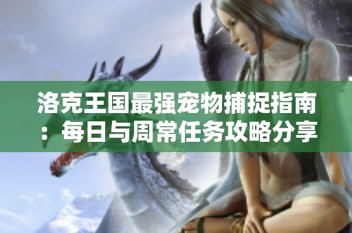 洛克王國最強(qiáng)寵物捕捉指南：每日與周常任務(wù)攻略分享