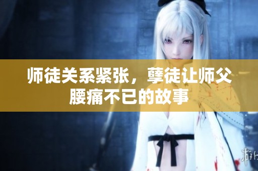 師徒關(guān)系緊張，孽徒讓師父腰痛不已的故事