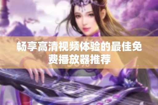 暢享高清視頻體驗(yàn)的最佳免費(fèi)播放器推薦