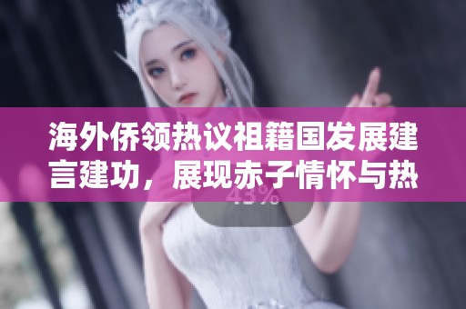 海外僑領(lǐng)熱議祖籍國(guó)發(fā)展建言建功，展現(xiàn)赤子情懷與熱忱