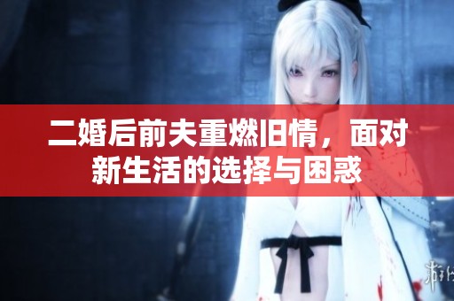 二婚后前夫重燃舊情，面對新生活的選擇與困惑