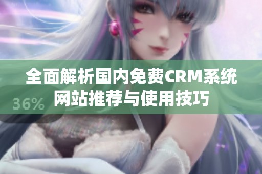 全面解析國(guó)內(nèi)免費(fèi)CRM系統(tǒng)網(wǎng)站推薦與使用技巧