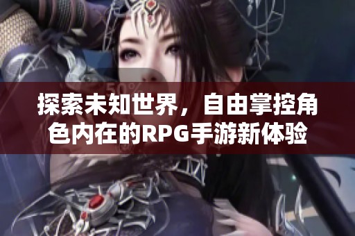 探索未知世界，自由掌控角色內(nèi)在的RPG手游新體驗