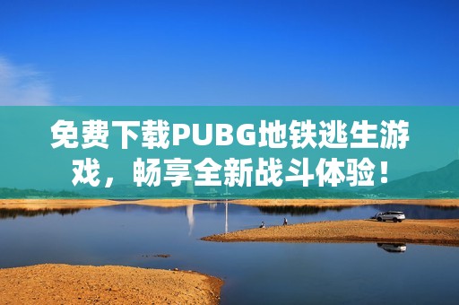 免費下載PUBG地鐵逃生游戲，暢享全新戰(zhàn)斗體驗！